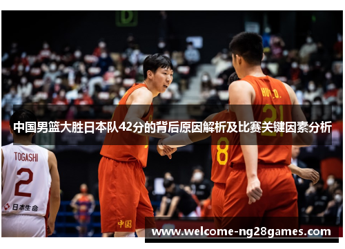 中国男篮大胜日本队42分的背后原因解析及比赛关键因素分析