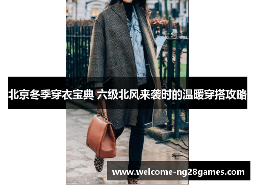 北京冬季穿衣宝典 六级北风来袭时的温暖穿搭攻略