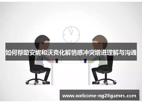 如何帮助安妮和沃克化解情感冲突增进理解与沟通