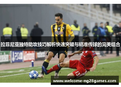拉菲尼亚独特助攻技巧解析快速突破与精准传球的完美结合