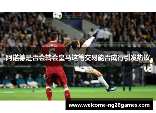 阿诺德是否会转会皇马这笔交易能否成行引发热议