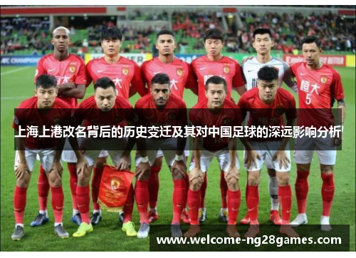 上海上港改名背后的历史变迁及其对中国足球的深远影响分析