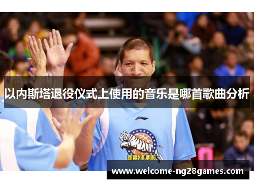 以内斯塔退役仪式上使用的音乐是哪首歌曲分析