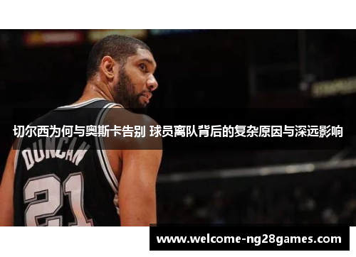 切尔西为何与奥斯卡告别 球员离队背后的复杂原因与深远影响