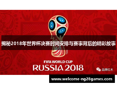 揭秘2018年世界杯决赛时间安排与赛事背后的精彩故事