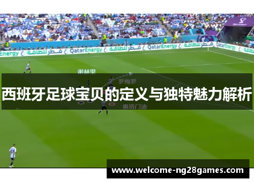 西班牙足球宝贝的定义与独特魅力解析