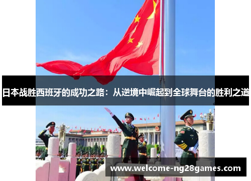 日本战胜西班牙的成功之路：从逆境中崛起到全球舞台的胜利之道