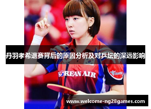 丹羽孝希退赛背后的原因分析及对乒坛的深远影响