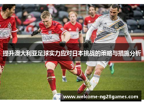 提升澳大利亚足球实力应对日本挑战的策略与措施分析
