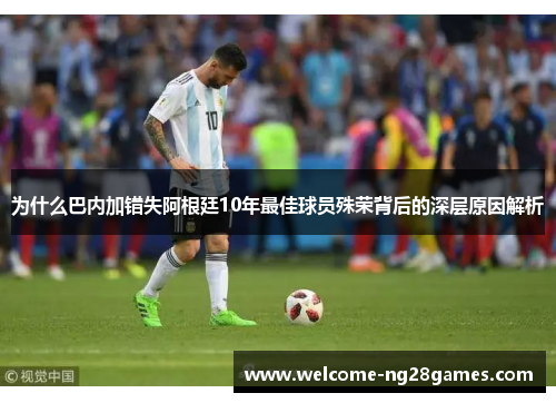 为什么巴内加错失阿根廷10年最佳球员殊荣背后的深层原因解析