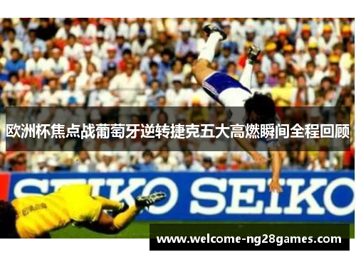欧洲杯焦点战葡萄牙逆转捷克五大高燃瞬间全程回顾