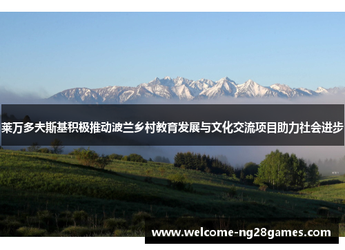 莱万多夫斯基积极推动波兰乡村教育发展与文化交流项目助力社会进步