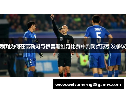 裁判为何在富勒姆与伊普斯维奇比赛中判罚点球引发争议