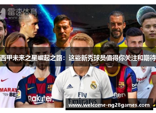 西甲未来之星崛起之路：这些新秀球员值得你关注和期待