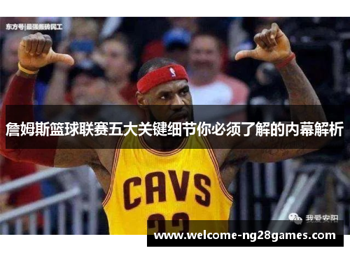詹姆斯篮球联赛五大关键细节你必须了解的内幕解析