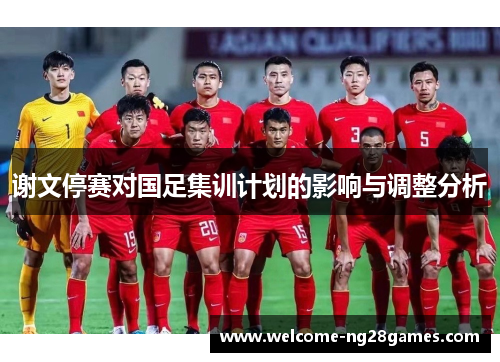 谢文停赛对国足集训计划的影响与调整分析
