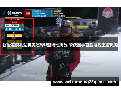 谷爱凌崇礼站完美演绎U型场地挑战 荣获赛季首胜展现王者风范