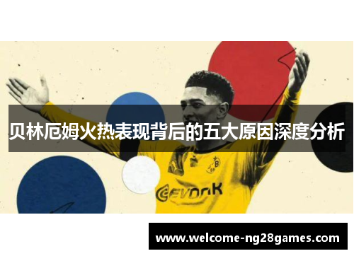 贝林厄姆火热表现背后的五大原因深度分析