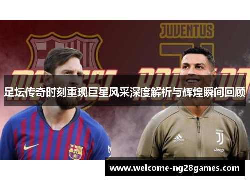 足坛传奇时刻重现巨星风采深度解析与辉煌瞬间回顾