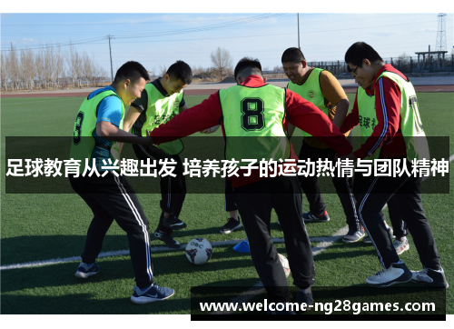 足球教育从兴趣出发 培养孩子的运动热情与团队精神 足球教育从兴趣出发 培养孩子的运动热情与团队精神