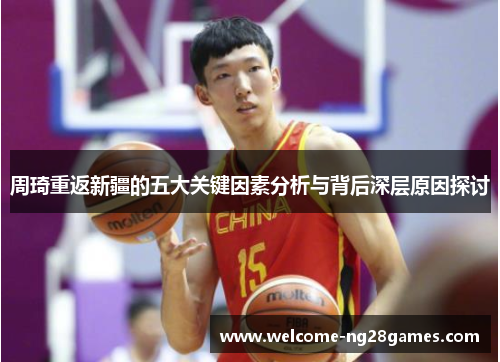 周琦重返新疆的五大关键因素分析与背后深层原因探讨 周琦重返新疆的五大关键因素分析与背后深层原因探讨
