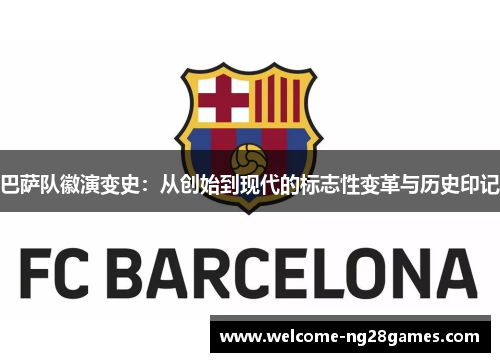 巴萨队徽演变史:从创始到现代的标志性变革与历史印记 巴萨队徽演变史:从创始到现代的标志性变革与历史印记