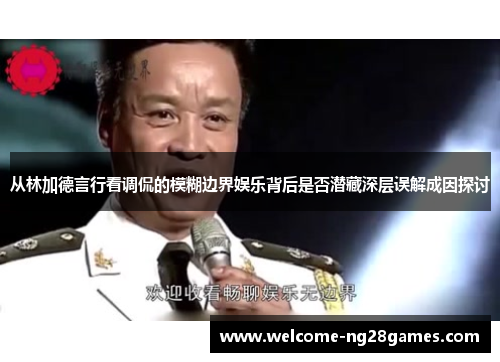 从林加德言行看调侃的模糊边界娱乐背后是否潜藏深层误解成因探讨