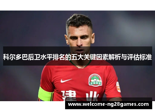 科尔多巴后卫水平排名的五大关键因素解析与评估标准 科尔多巴后卫水平排名的五大关键因素解析与评估标准