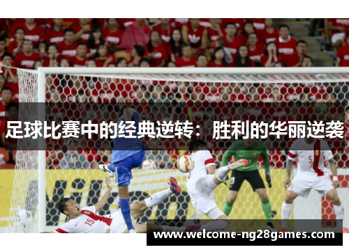 足球比赛中的经典逆转：胜利的华丽逆袭