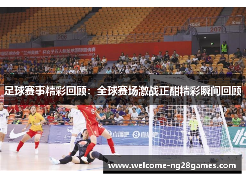 足球赛事精彩回顾：全球赛场激战正酣精彩瞬间回顾