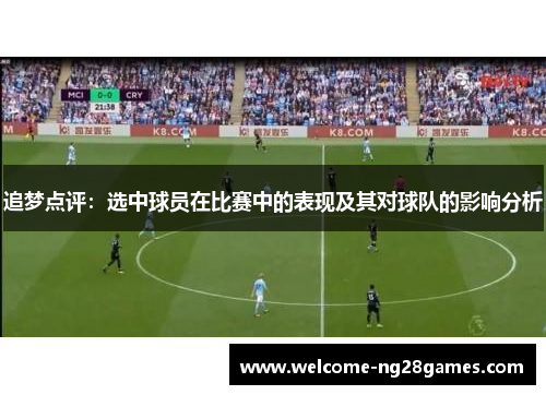 追梦点评：选中球员在比赛中的表现及其对球队的影响分析