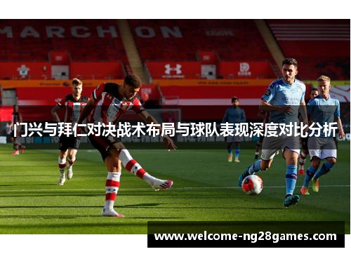 门兴与拜仁对决战术布局与球队表现深度对比分析