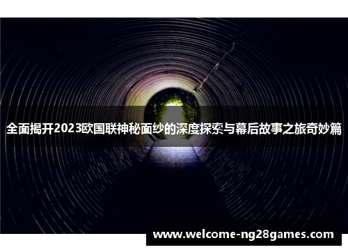 全面揭开2023欧国联神秘面纱的深度探索与幕后故事之旅奇妙篇