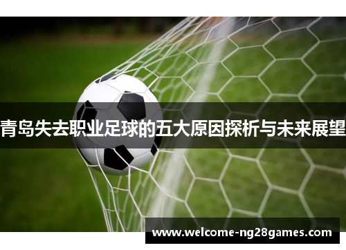 青岛失去职业足球的五大原因探析与未来展望