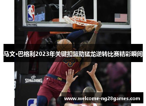 马文·巴格利2023年关键扣篮助猛龙逆转比赛精彩瞬间