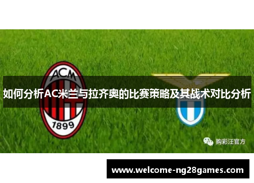 如何分析AC米兰与拉齐奥的比赛策略及其战术对比分析