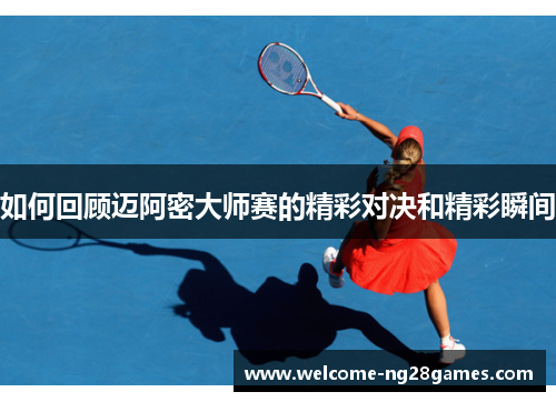 如何回顾迈阿密大师赛的精彩对决和精彩瞬间