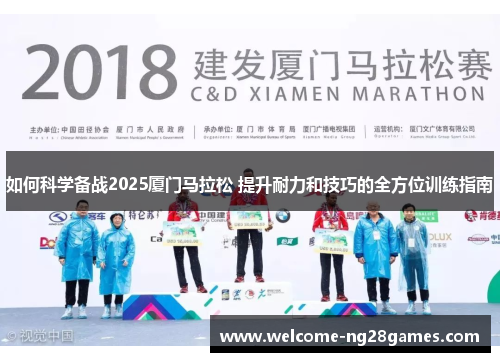 如何科学备战2025厦门马拉松 提升耐力和技巧的全方位训练指南