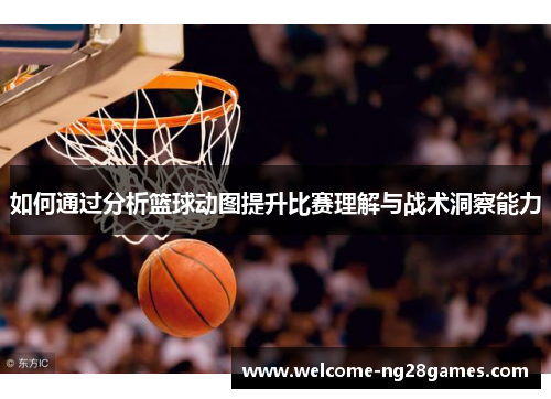 如何通过分析篮球动图提升比赛理解与战术洞察能力