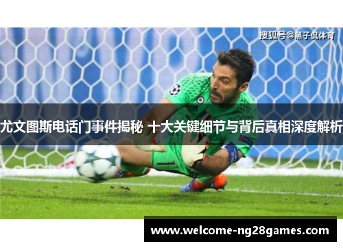 尤文图斯电话门事件揭秘 十大关键细节与背后真相深度解析