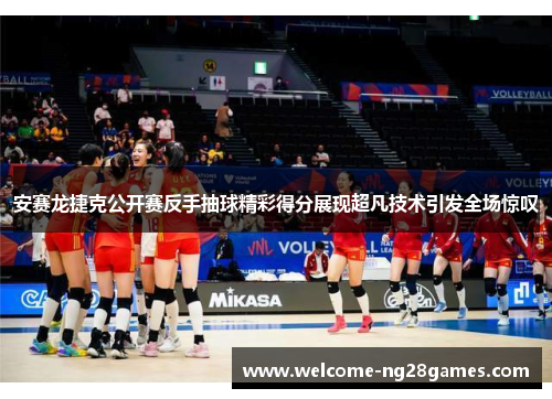 安赛龙捷克公开赛反手抽球精彩得分展现超凡技术引发全场惊叹