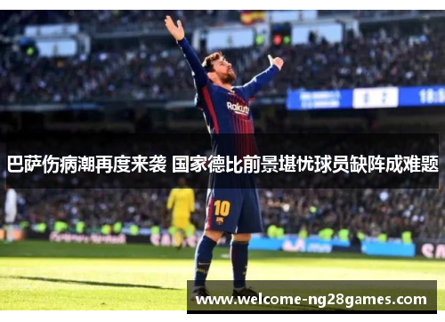 巴萨伤病潮再度来袭 国家德比前景堪忧球员缺阵成难题