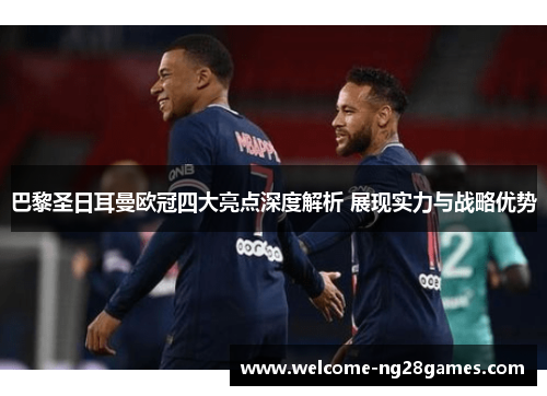 巴黎圣日耳曼欧冠四大亮点深度解析 展现实力与战略优势