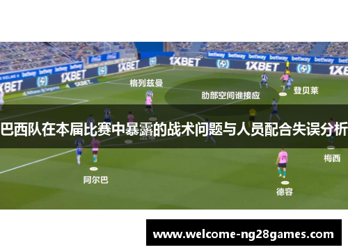 巴西队在本届比赛中暴露的战术问题与人员配合失误分析