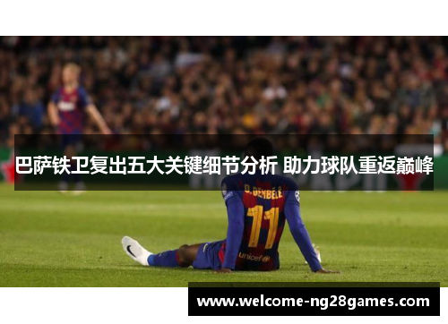 巴萨铁卫复出五大关键细节分析 助力球队重返巅峰
