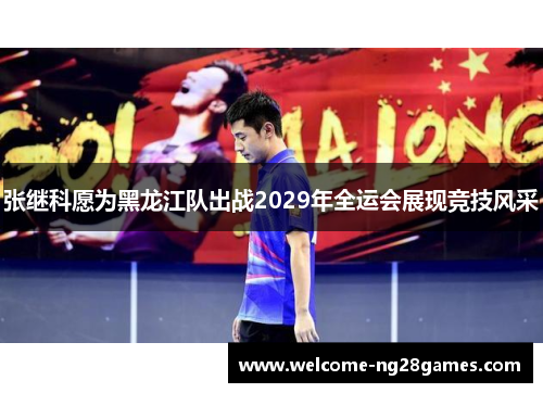 张继科愿为黑龙江队出战2029年全运会展现竞技风采