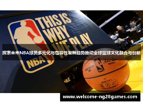 探索未来NBA球员多元化与包容性发展趋势推动全球篮球文化融合与创新