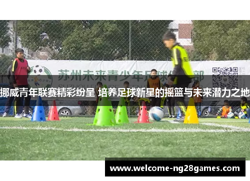 挪威青年联赛精彩纷呈 培养足球新星的摇篮与未来潜力之地