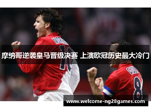 摩纳哥逆袭皇马晋级决赛 上演欧冠历史最大冷门