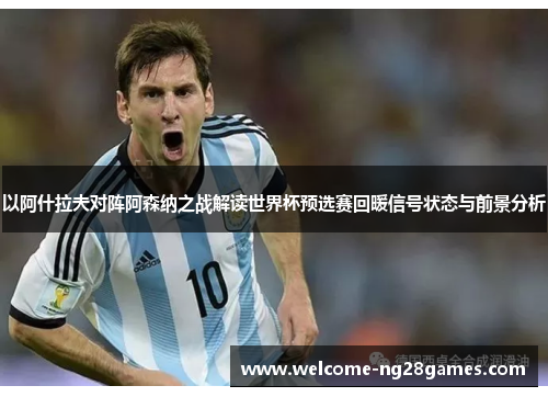 以阿什拉夫对阵阿森纳之战解读世界杯预选赛回暖信号状态与前景分析